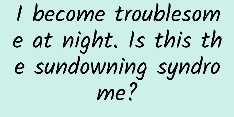 I become troublesome at night. Is this the sundowning syndrome?