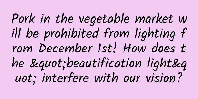Pork in the vegetable market will be prohibited from lighting from December 1st! How does the "beautification light" interfere with our vision?