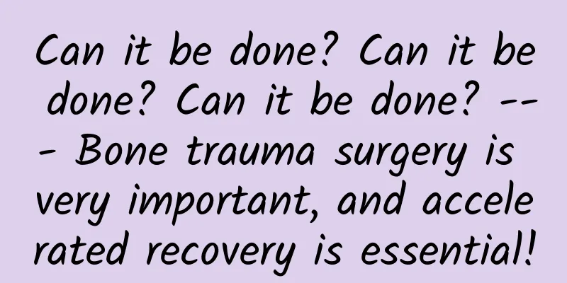 Can it be done? Can it be done? Can it be done? --- Bone trauma surgery is very important, and accelerated recovery is essential!