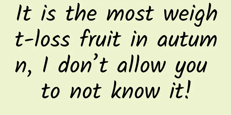 It is the most weight-loss fruit in autumn, I don’t allow you to not know it!