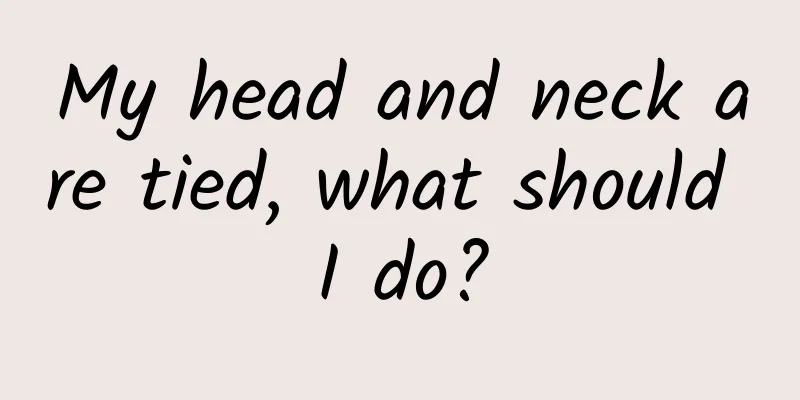 My head and neck are tied, what should I do?