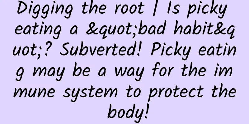 Digging the root | Is picky eating a "bad habit"? Subverted! Picky eating may be a way for the immune system to protect the body!