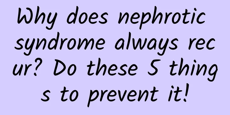 Why does nephrotic syndrome always recur? Do these 5 things to prevent it!