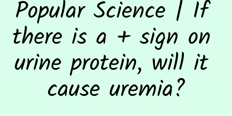 Popular Science | If there is a + sign on urine protein, will it cause uremia?