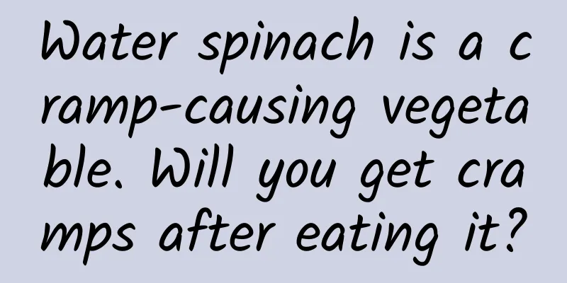 Water spinach is a cramp-causing vegetable. Will you get cramps after eating it?