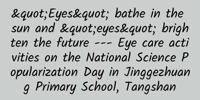"Eyes" bathe in the sun and "eyes" brighten the future --- Eye care activities on the National Science Popularization Day in Jinggezhuang Primary School, Tangshan