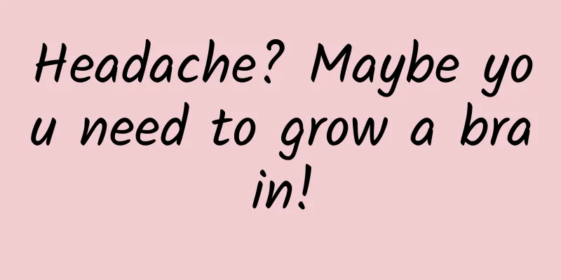 Headache? Maybe you need to grow a brain!