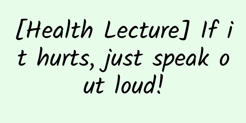 [Health Lecture] If it hurts, just speak out loud!