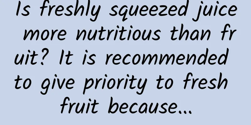 Is freshly squeezed juice more nutritious than fruit? It is recommended to give priority to fresh fruit because...