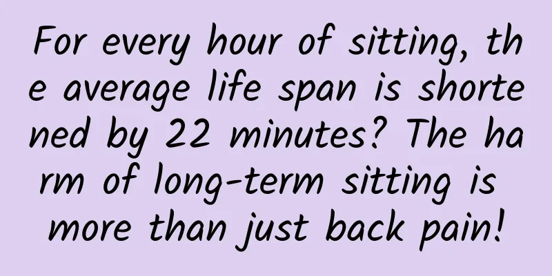 For every hour of sitting, the average life span is shortened by 22 minutes? The harm of long-term sitting is more than just back pain!