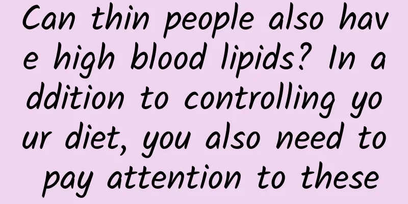 Can thin people also have high blood lipids? In addition to controlling your diet, you also need to pay attention to these