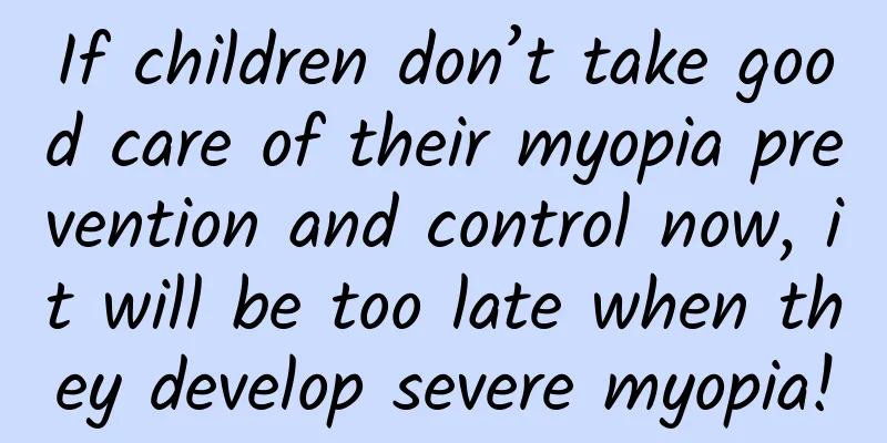 If children don’t take good care of their myopia prevention and control now, it will be too late when they develop severe myopia!