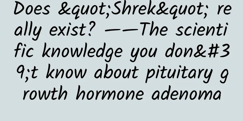 Does "Shrek" really exist? ——The scientific knowledge you don't know about pituitary growth hormone adenoma