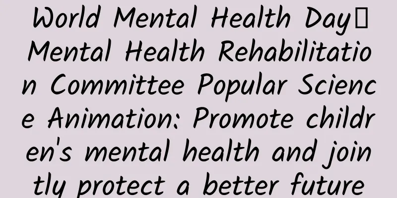 World Mental Health Day丨Mental Health Rehabilitation Committee Popular Science Animation: Promote children's mental health and jointly protect a better future