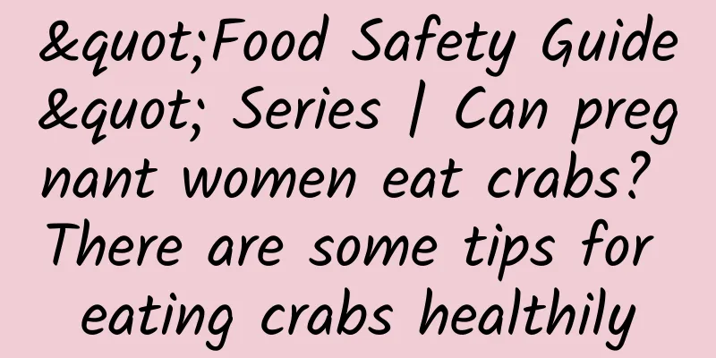 "Food Safety Guide" Series | Can pregnant women eat crabs? There are some tips for eating crabs healthily