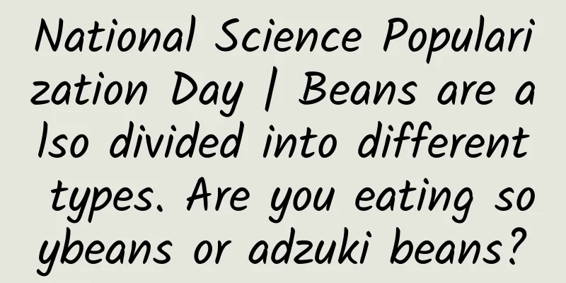 National Science Popularization Day | Beans are also divided into different types. Are you eating soybeans or adzuki beans?
