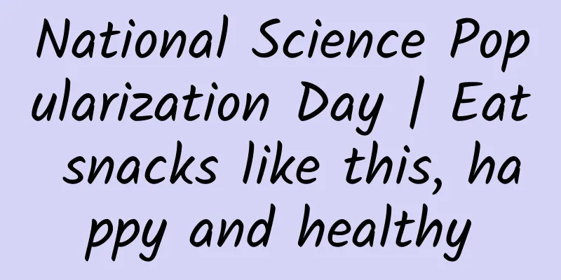 National Science Popularization Day | Eat snacks like this, happy and healthy