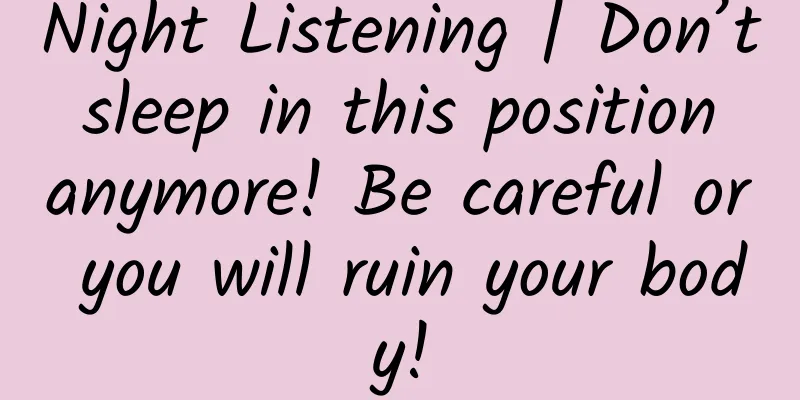 Night Listening | Don’t sleep in this position anymore! Be careful or you will ruin your body!