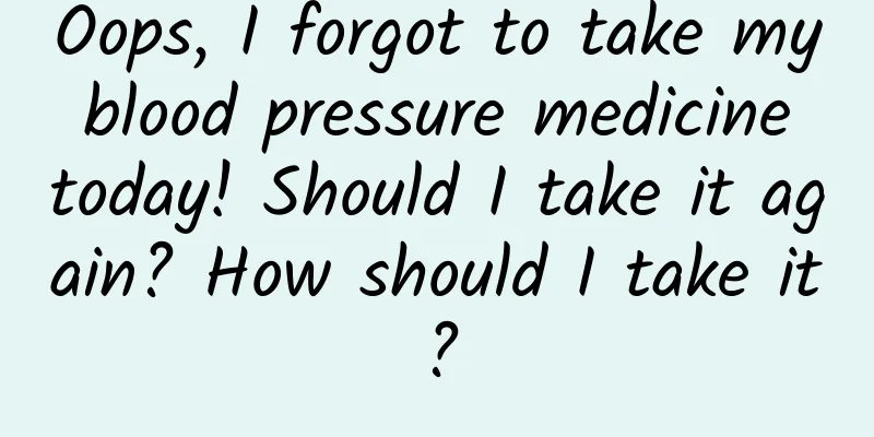 Oops, I forgot to take my blood pressure medicine today! Should I take it again? How should I take it?