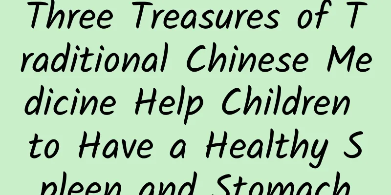 Three Treasures of Traditional Chinese Medicine Help Children to Have a Healthy Spleen and Stomach