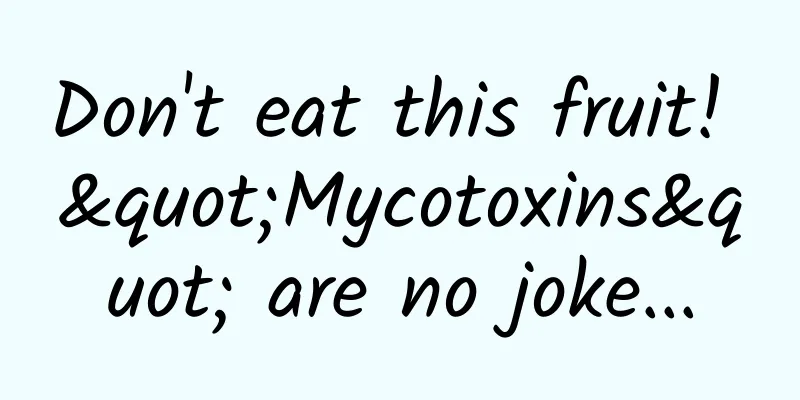 Don't eat this fruit! "Mycotoxins" are no joke...
