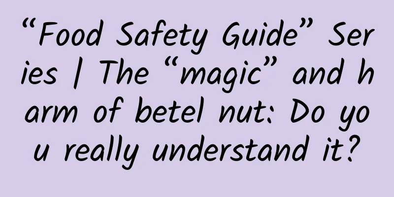 “Food Safety Guide” Series | The “magic” and harm of betel nut: Do you really understand it?