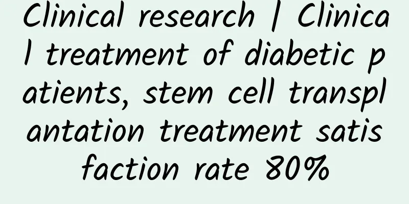 Clinical research | Clinical treatment of diabetic patients, stem cell transplantation treatment satisfaction rate 80%