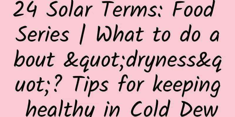 24 Solar Terms: Food Series | What to do about "dryness"? Tips for keeping healthy in Cold Dew