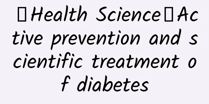 【Health Science】Active prevention and scientific treatment of diabetes