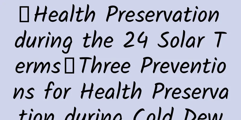 【Health Preservation during the 24 Solar Terms】Three Preventions for Health Preservation during Cold Dew