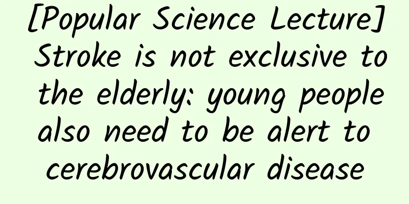 [Popular Science Lecture] Stroke is not exclusive to the elderly: young people also need to be alert to cerebrovascular disease