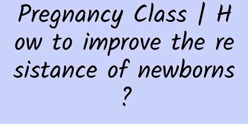 Pregnancy Class | How to improve the resistance of newborns?