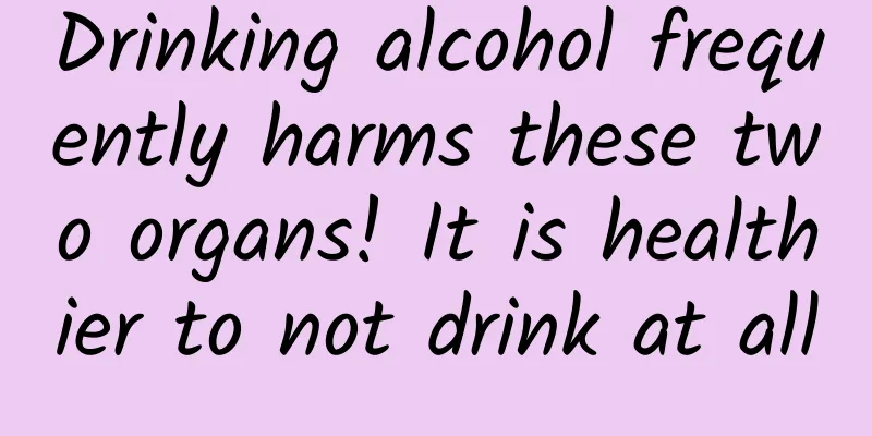 Drinking alcohol frequently harms these two organs! It is healthier to not drink at all