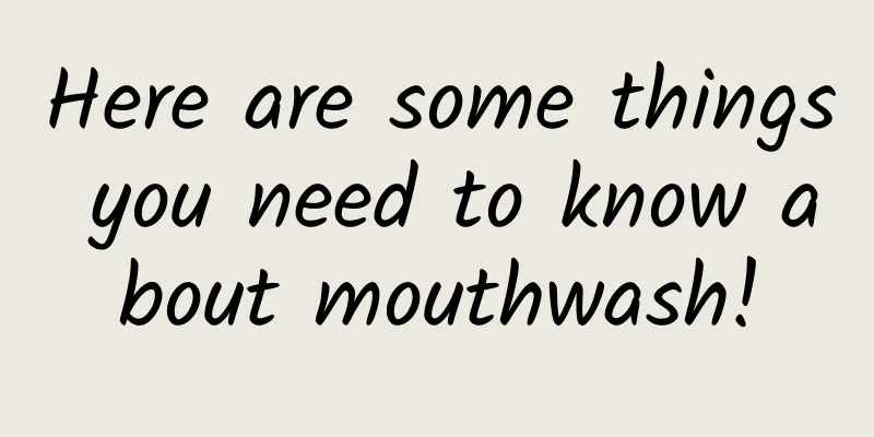 Here are some things you need to know about mouthwash!