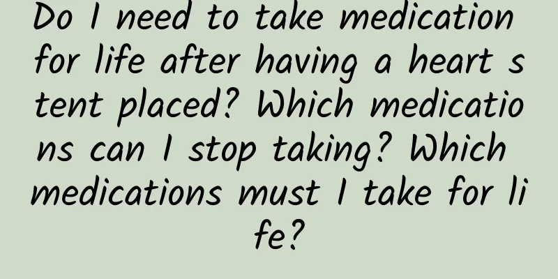 Do I need to take medication for life after having a heart stent placed? Which medications can I stop taking? Which medications must I take for life?