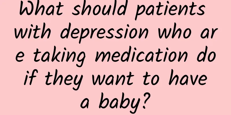 What should patients with depression who are taking medication do if they want to have a baby?