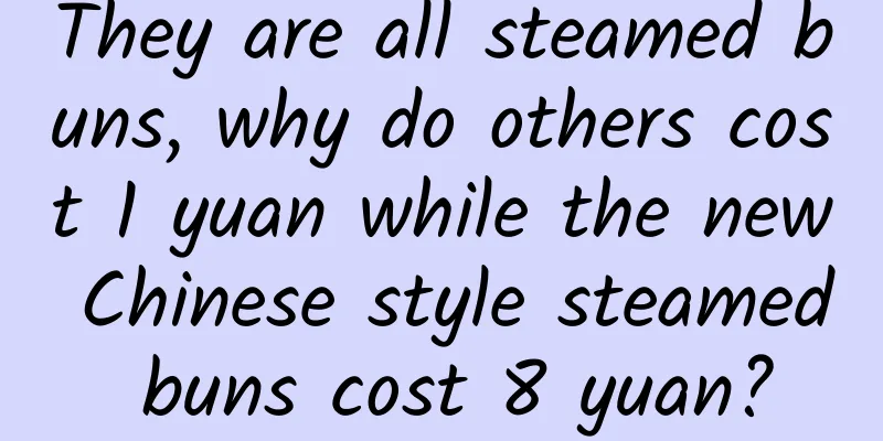 They are all steamed buns, why do others cost 1 yuan while the new Chinese style steamed buns cost 8 yuan?