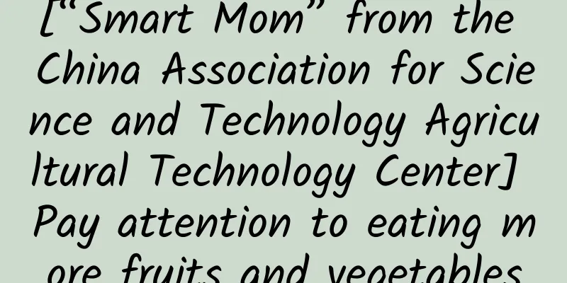 [“Smart Mom” from the China Association for Science and Technology Agricultural Technology Center] Pay attention to eating more fruits and vegetables
