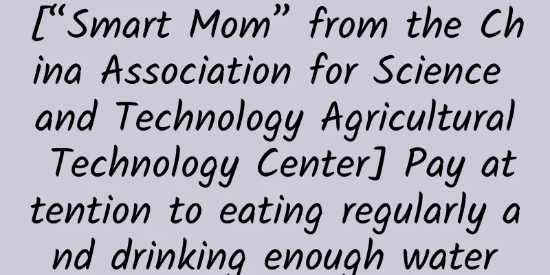[“Smart Mom” from the China Association for Science and Technology Agricultural Technology Center] Pay attention to eating regularly and drinking enough water