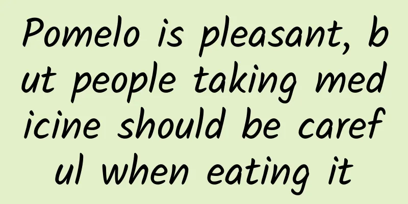 Pomelo is pleasant, but people taking medicine should be careful when eating it