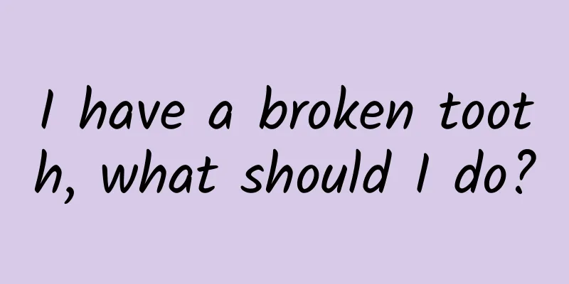 I have a broken tooth, what should I do?