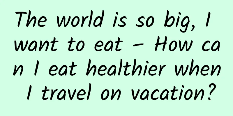 The world is so big, I want to eat – How can I eat healthier when I travel on vacation?