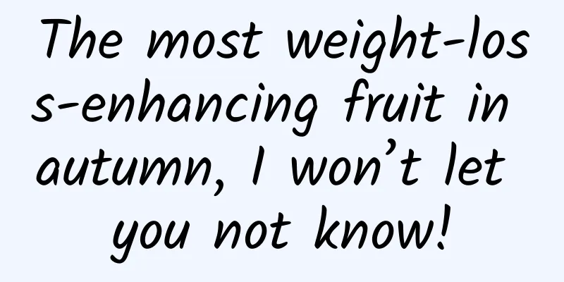 The most weight-loss-enhancing fruit in autumn, I won’t let you not know!