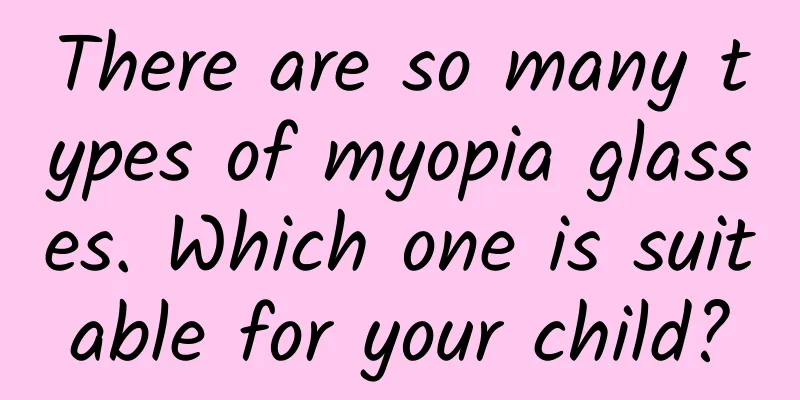 There are so many types of myopia glasses. Which one is suitable for your child?