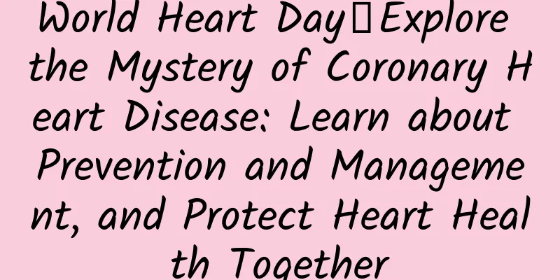 World Heart Day丨Explore the Mystery of Coronary Heart Disease: Learn about Prevention and Management, and Protect Heart Health Together