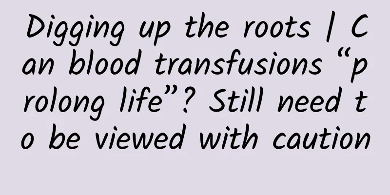 Digging up the roots | Can blood transfusions “prolong life”? Still need to be viewed with caution