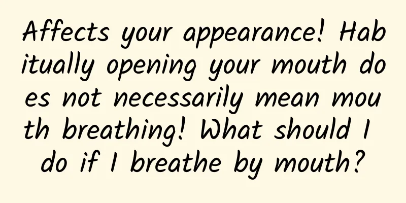 Affects your appearance! Habitually opening your mouth does not necessarily mean mouth breathing! What should I do if I breathe by mouth?