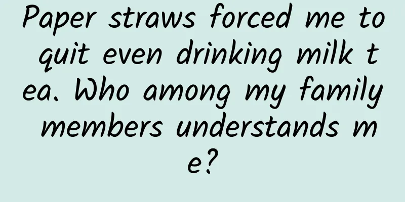 Paper straws forced me to quit even drinking milk tea. Who among my family members understands me?