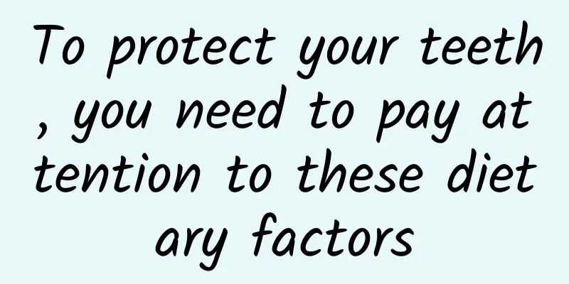 To protect your teeth, you need to pay attention to these dietary factors