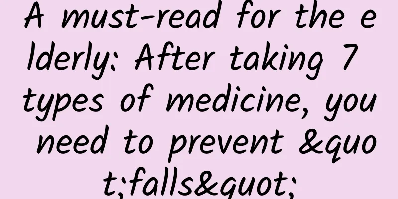 A must-read for the elderly: After taking 7 types of medicine, you need to prevent "falls"